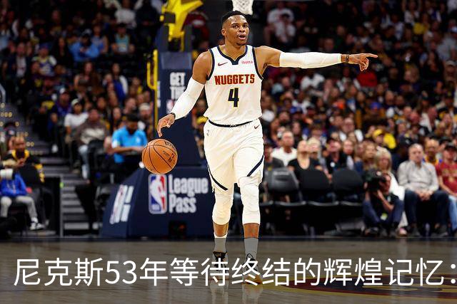尼克斯53年等待终结的辉煌记忆：冠军之路的数字背影